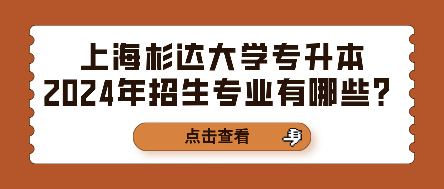 上海杉达大学专升本2024年招生专业有哪些？