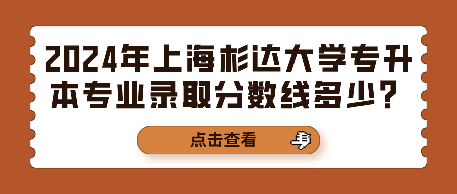 2024年上海杉达大学专升本专业录取分数线多少？