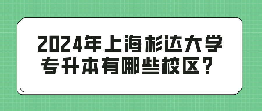 2024年上海杉达大学专升本有哪些校区？