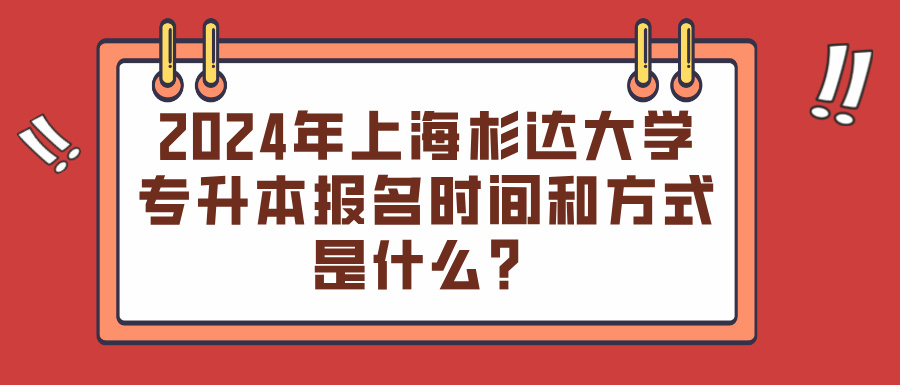 2024年上海杉达大学专升本报名时间和方式是什么？