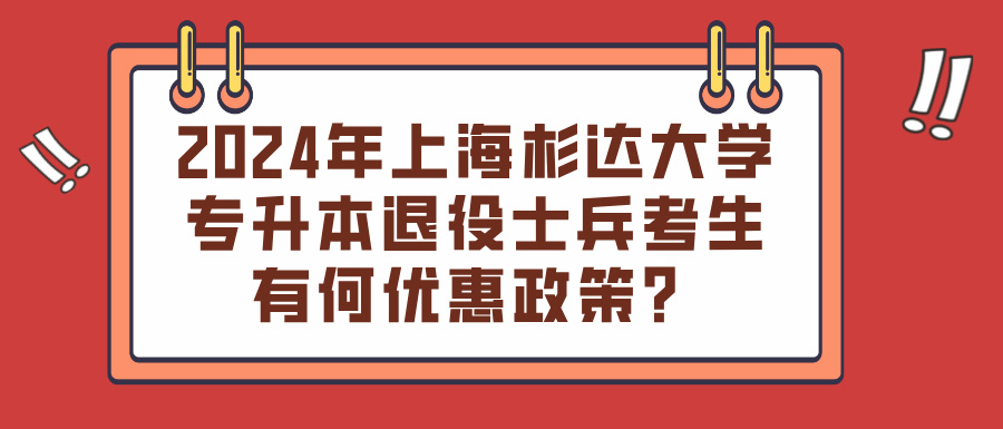 2024年上海杉达大学专升本退役士兵考生有何优惠政策？