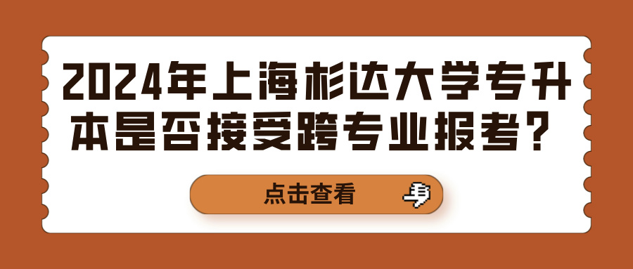 2024年上海杉达大学专升本是否接受跨专业报考？