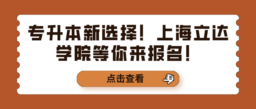 专升本新选择！上海立达学院等你来报名！