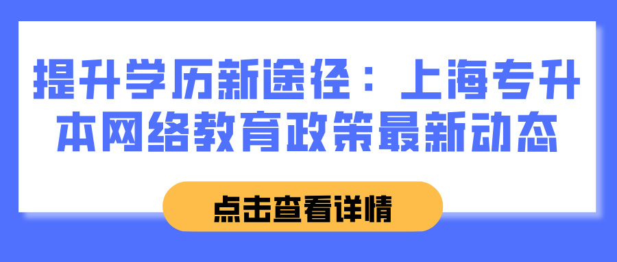 提升学历新途径：上海专升本网络教育政策最新动态