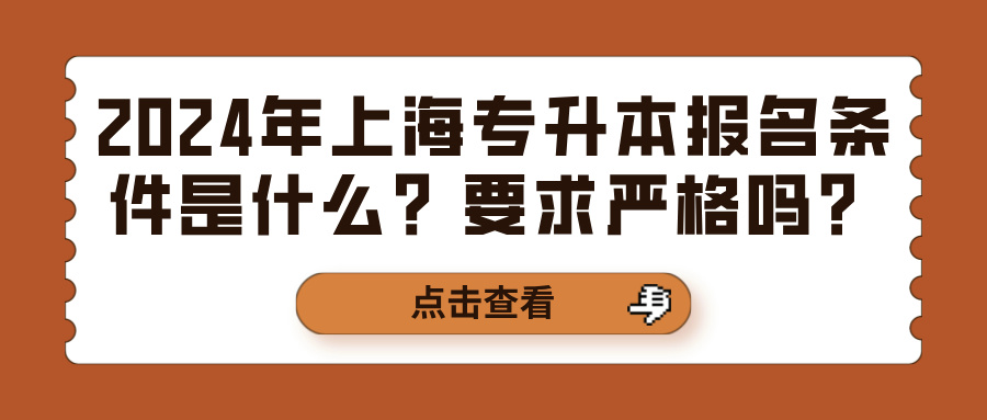 2024年上海专升本报名条件是什么？要求严格吗？