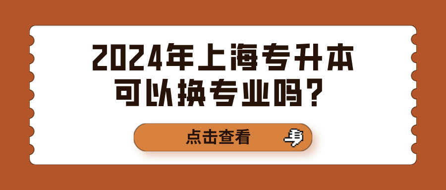 2024年上海专升本可以换专业吗？