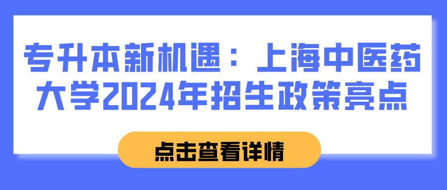 专升本新机遇：上海中医药大学2024年招生政策亮点