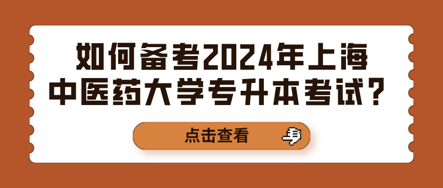 如何备考2024年上海中医药大学专升本考试？