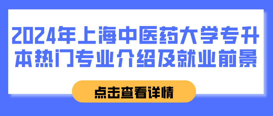 2024年上海中医药大学专升本热门专业介绍及就业前景