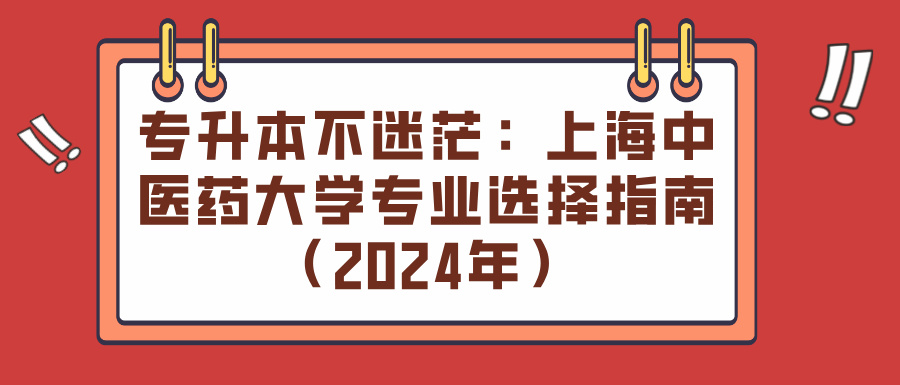 专升本不迷茫：上海中医药大学专业选择指南（2024年）