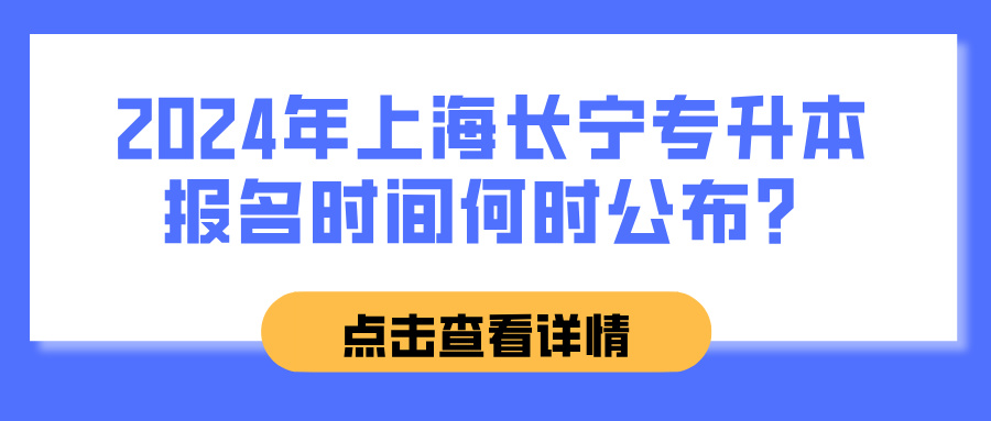 2024年上海长宁专升本报名时间何时公布？