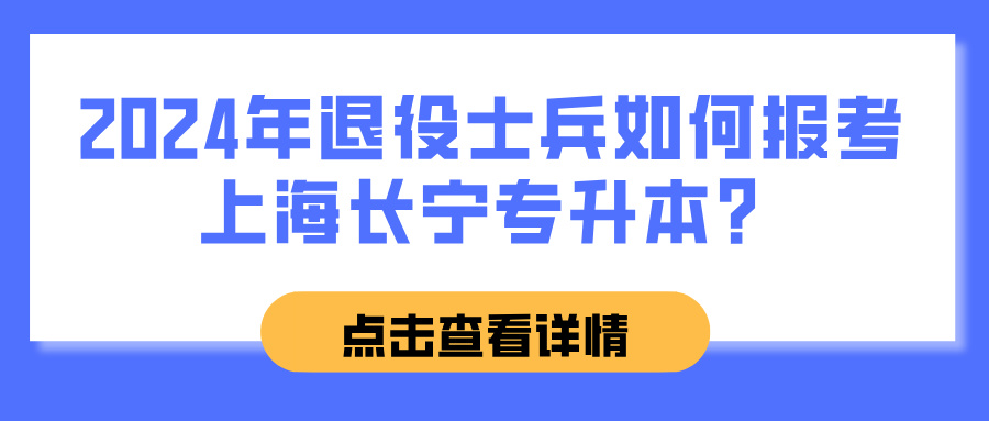 2024年退役士兵如何报考上海长宁专升本？