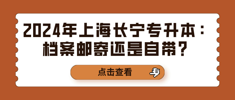 2024年上海长宁专升本：档案邮寄还是自带？