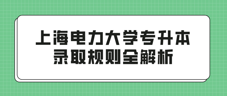 上海电力大学专升本录取规则全解析