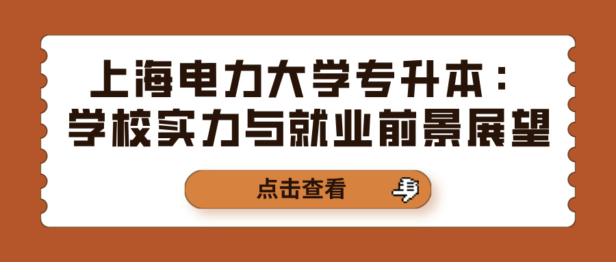 上海电力大学专升本：学校实力与就业前景展望