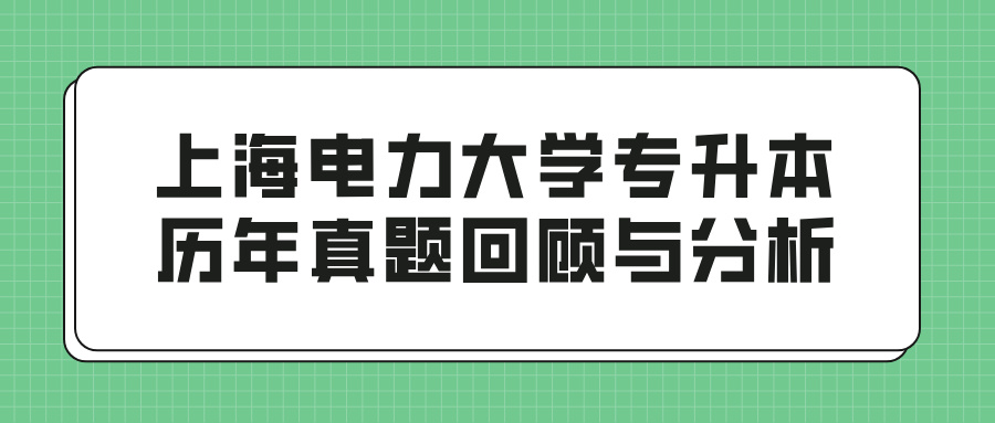 上海电力大学专升本历年真题回顾与分析