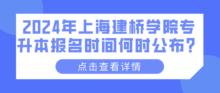 2024年上海建桥学院专升本报名时间何时公布？