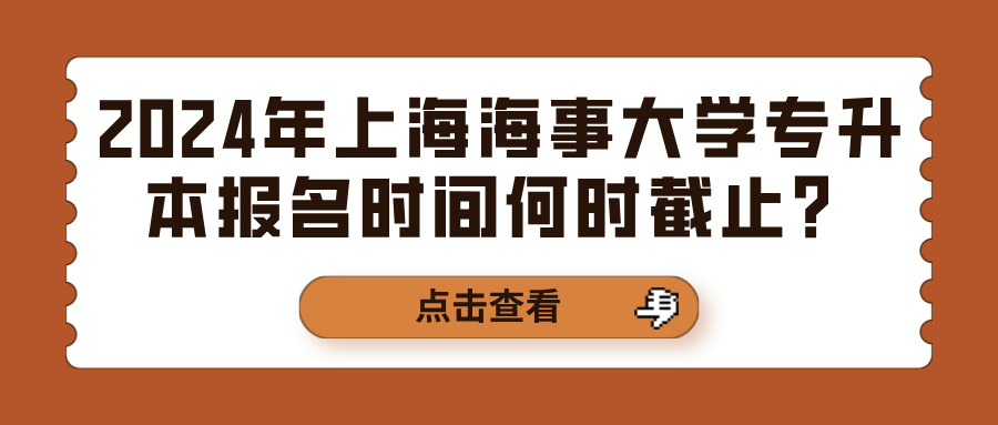 2024年上海海事大学专升本报名时间何时截止？