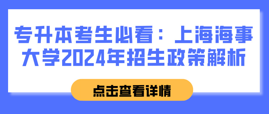 专升本考生必看：上海海事大学2024年招生政策解析