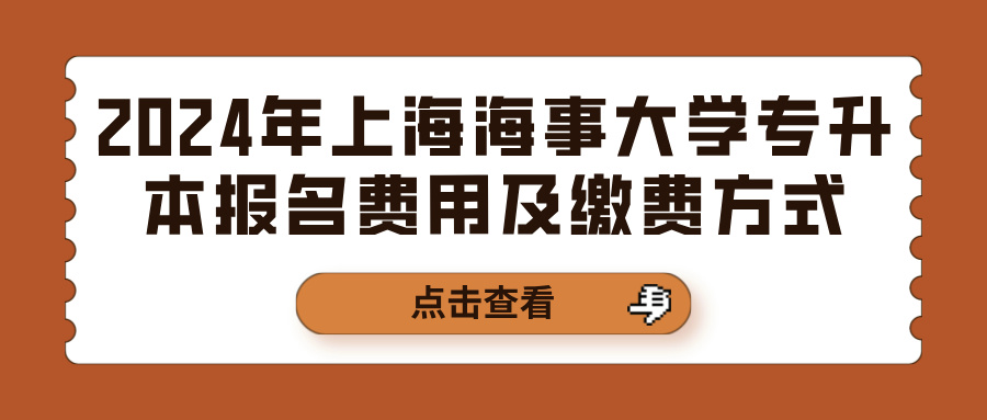 2024年上海海事大学专升本报名费用及缴费方式