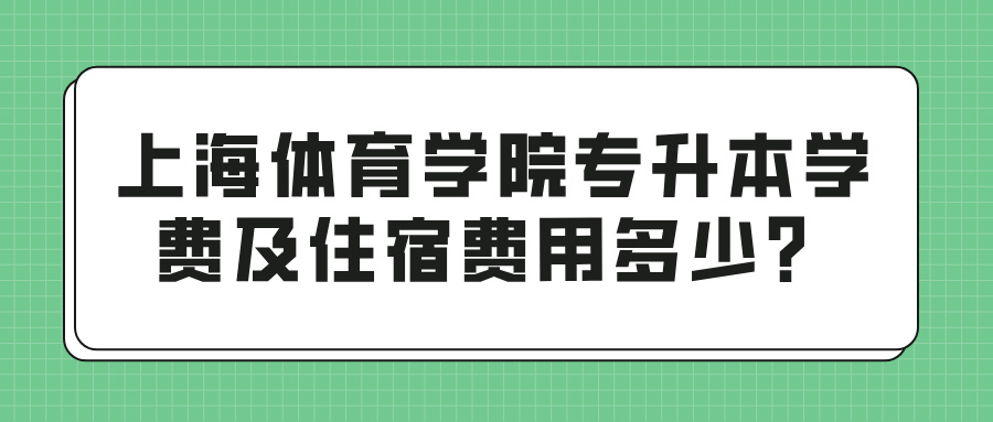 上海体育学院专升本学费及住宿费用多少？