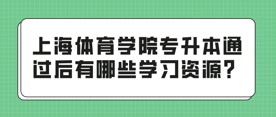 上海体育学院专升本通过后有哪些学习资源？