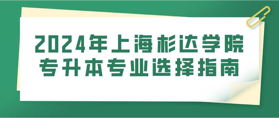 2024年上海杉达学院专升本专业选择指南