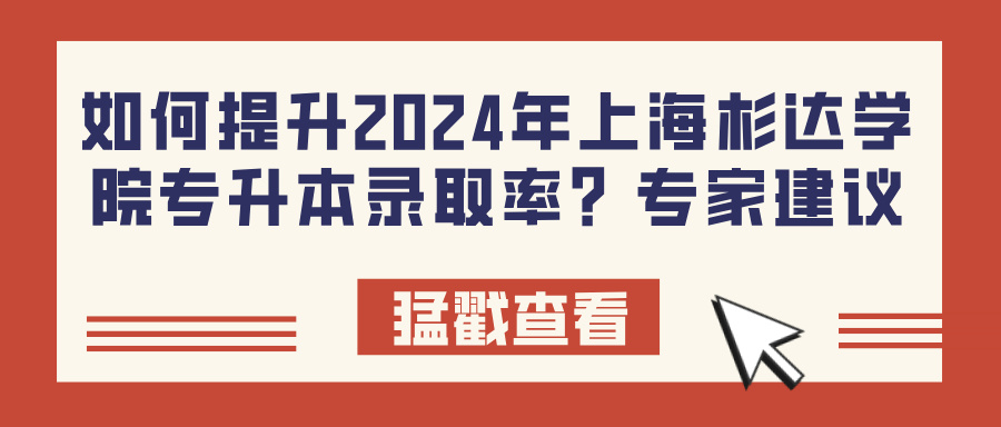 如何提升2024年上海杉达学院专升本录取率？专家建议