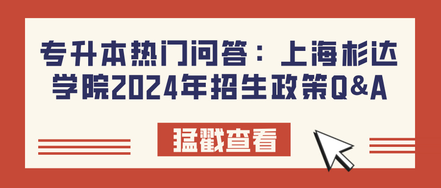 专升本热门问答：上海杉达学院2024年招生政策Q&A