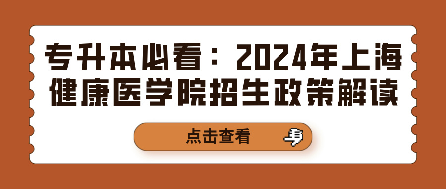 专升本必看：2024年上海健康医学院招生政策解读