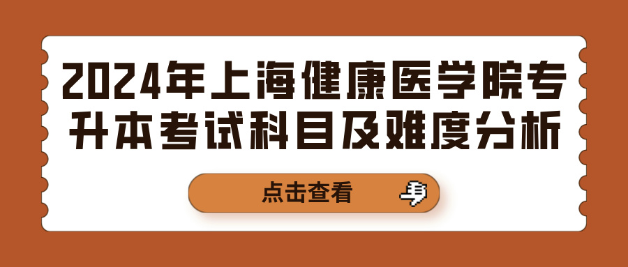 2024年上海健康医学院专升本考试科目及难度分析