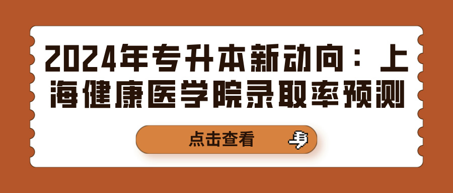 2024年专升本新动向：上海健康医学院录取率预测