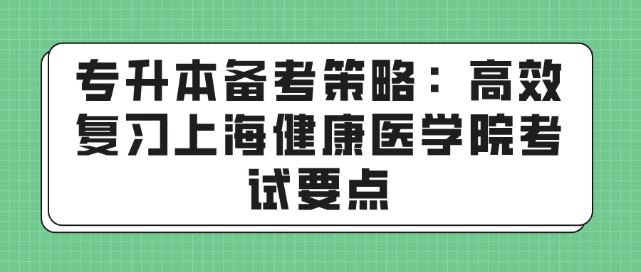 专升本备考策略：高效复习上海健康医学院考试要点