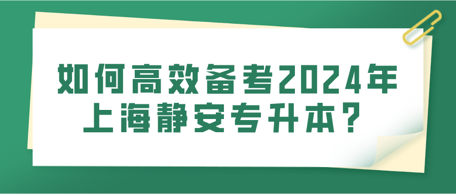 如何高效备考2024年上海静安专升本？