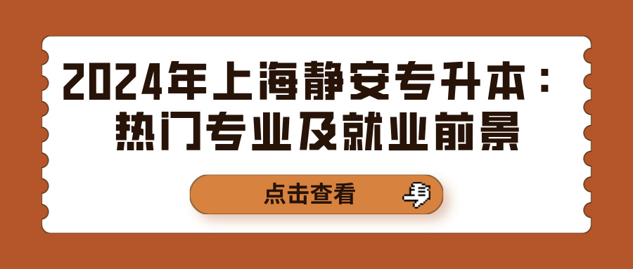 2024年上海静安专升本：热门专业及就业前景