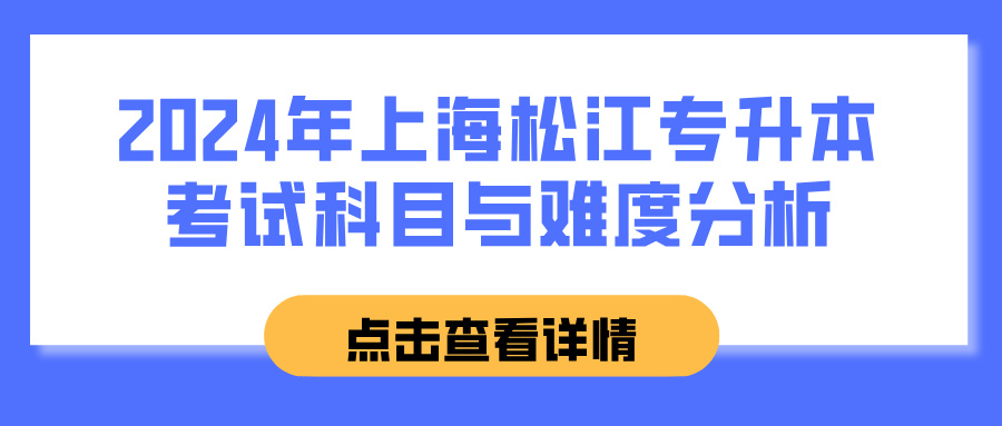 2024年上海松江专升本考试科目与难度分析