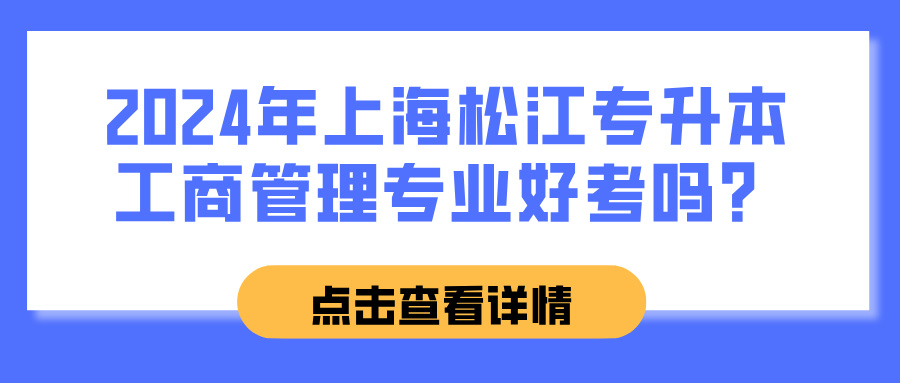 2024年上海松江专升本工商管理专业好考吗？