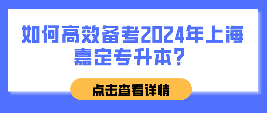 如何高效备考2024年上海嘉定专升本？