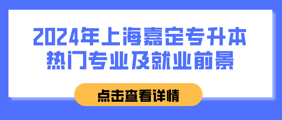 2024年上海嘉定专升本热门专业及就业前景