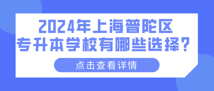 2024年上海普陀区专升本学校有哪些选择？