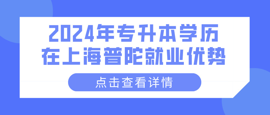 2024年专升本学历在上海普陀就业优势