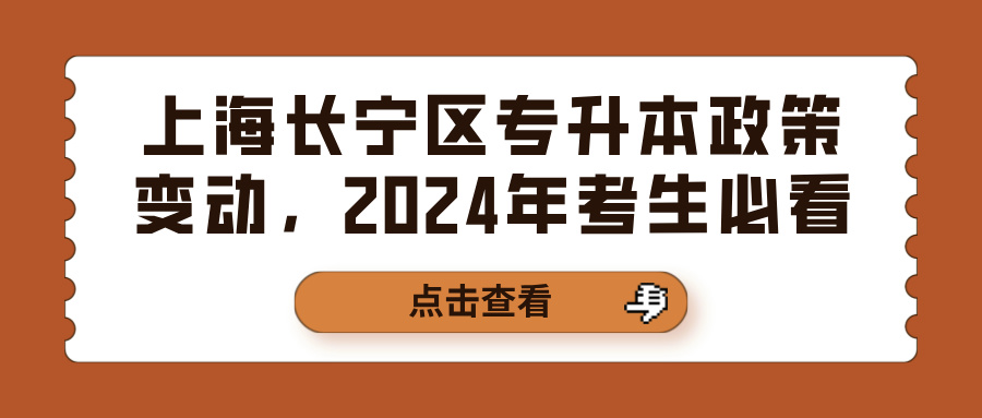 上海长宁区专升本政策变动，2024年考生必看