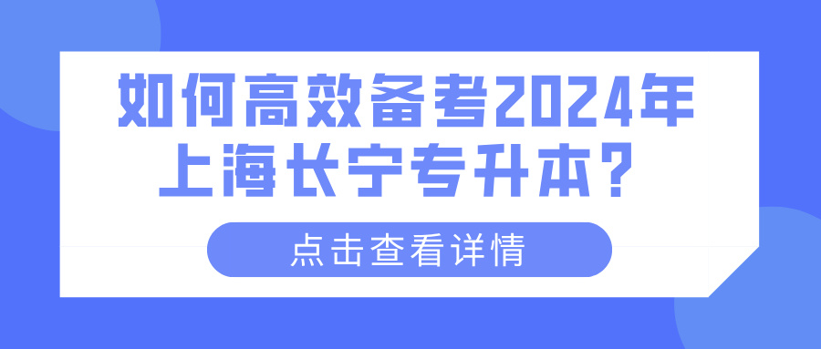 如何高效备考2024年上海长宁专升本？