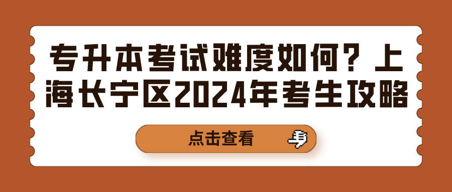 专升本考试难度如何？上海长宁区2024年考生攻略