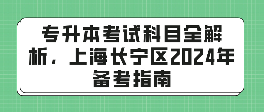 专升本考试科目全解析，上海长宁区2024年备考指南