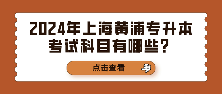 2024年上海黄浦专升本考试科目有哪些？