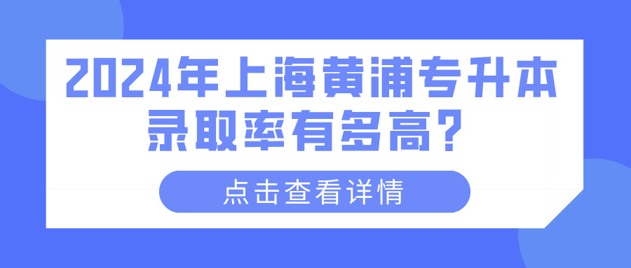 2024年上海黄浦专升本录取率有多高？