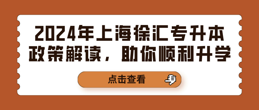 2024年上海徐汇专升本政策解读，助你顺利升学