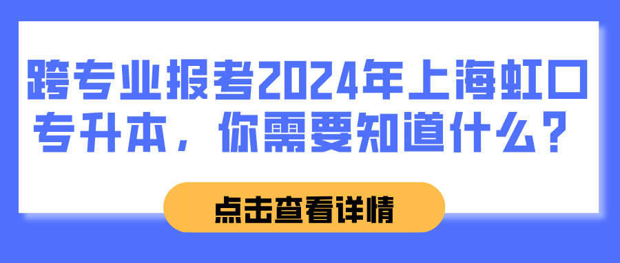 跨专业报考2024年上海虹口专升本，你需要知道什么？