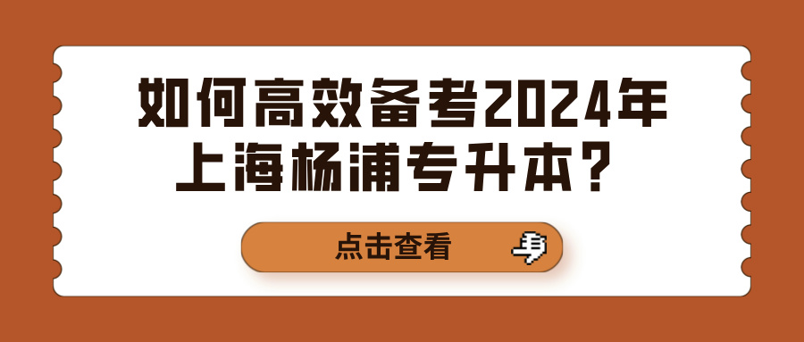 如何高效备考2024年上海杨浦专升本？